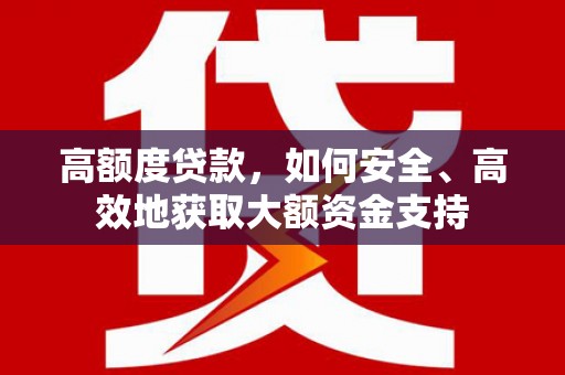 宁洱高额度贷款，如何安全、高效地获取大额资金支持