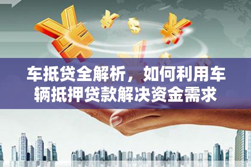 宁洱车抵贷全解析，如何利用车辆抵押贷款解决资金需求