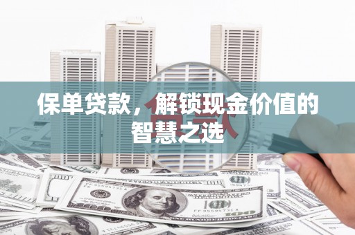 宁洱保单贷款，解锁现金价值的智慧之选