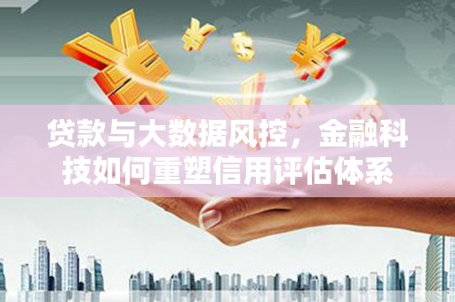 宁洱贷款与大数据风控，金融科技如何重塑信用评估体系