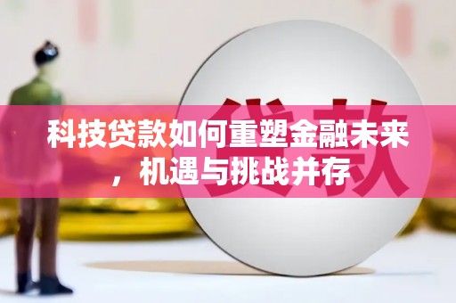 宁洱科技贷款如何重塑金融未来，机遇与挑战并存