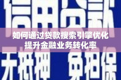 宁洱如何通过贷款搜索引擎优化提升金融业务转化率
