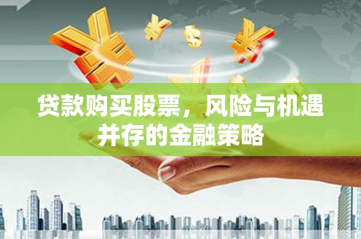 宁洱贷款购买股票，风险与机遇并存的金融策略