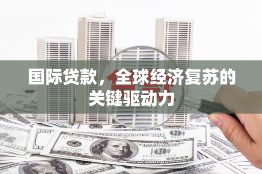 宁洱国际贷款，全球经济复苏的关键驱动力