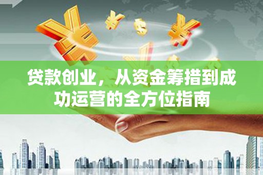 宁洱贷款创业，从资金筹措到成功运营的全方位指南