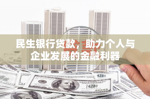 宁洱民生银行贷款，助力个人与企业发展的金融利器