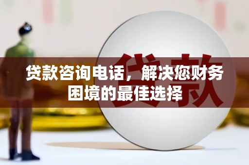 宁洱贷款咨询电话，解决您财务困境的最佳选择