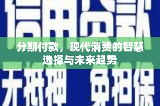 宁洱分期付款，现代消费的智慧选择与未来趋势