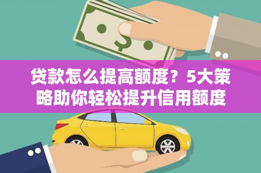 宁洱贷款怎么提高额度？5大策略助你轻松提升信用额度