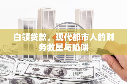 宁洱白领贷款，现代都市人的财务救星与陷阱