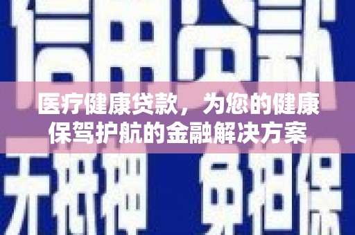 宁洱医疗健康贷款，为您的健康保驾护航的金融解决方案