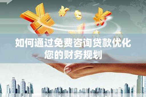 宁洱如何通过免费咨询贷款优化您的财务规划