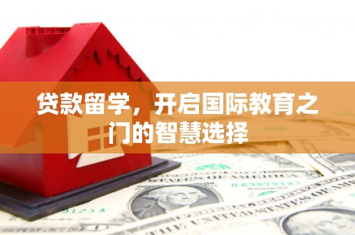 宁洱贷款留学，开启国际教育之门的智慧选择