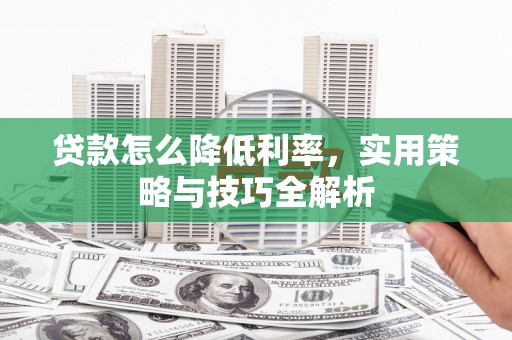 宁洱贷款怎么降低利率，实用策略与技巧全解析