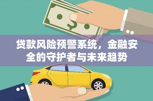 宁洱贷款风险预警系统，金融安全的守护者与未来趋势