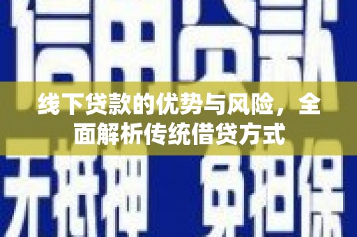 宁洱线下贷款的优势与风险，全面解析传统借贷方式