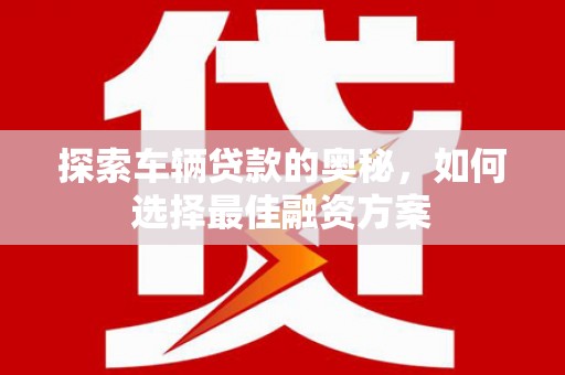 宁洱探索车辆贷款的奥秘，如何选择最佳融资方案