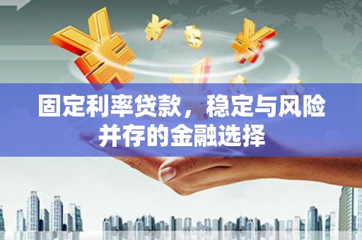 宁洱固定利率贷款，稳定与风险并存的金融选择