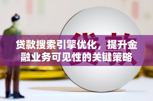 宁洱贷款搜索引擎优化，提升金融业务可见性的关键策略