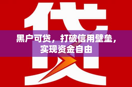 宁洱黑户可贷，打破信用壁垒，实现资金自由