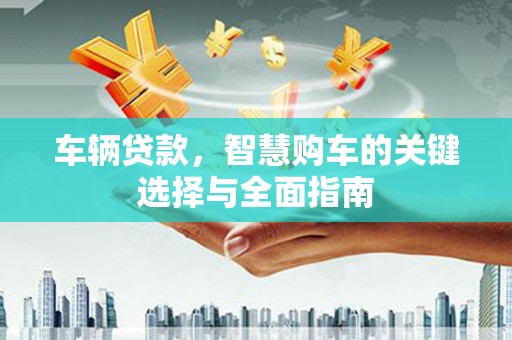 宁洱车辆贷款，智慧购车的关键选择与全面指南