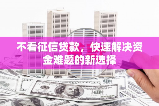 宁洱不看征信贷款，快速解决资金难题的新选择