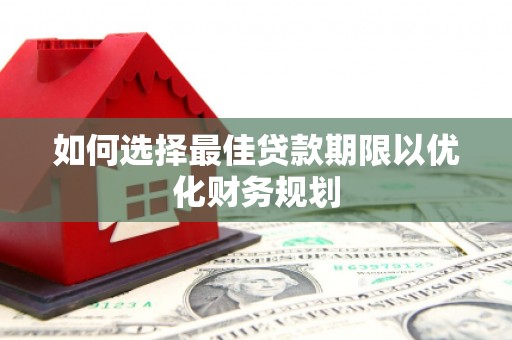宁洱如何选择最佳贷款期限以优化财务规划