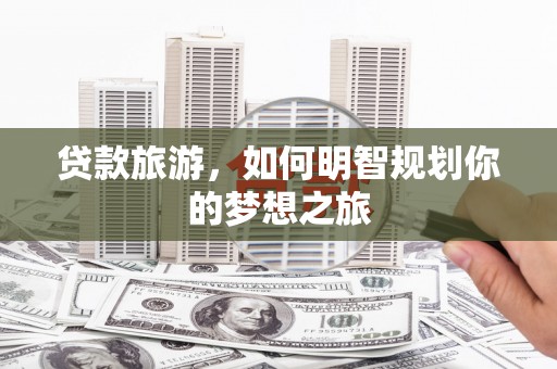 宁洱贷款旅游，如何明智规划你的梦想之旅