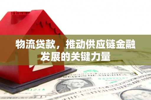 宁洱物流贷款，推动供应链金融发展的关键力量