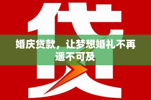 宁洱婚庆贷款，让梦想婚礼不再遥不可及