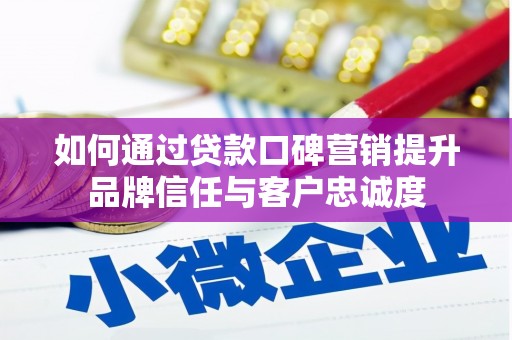 宁洱如何通过贷款口碑营销提升品牌信任与客户忠诚度