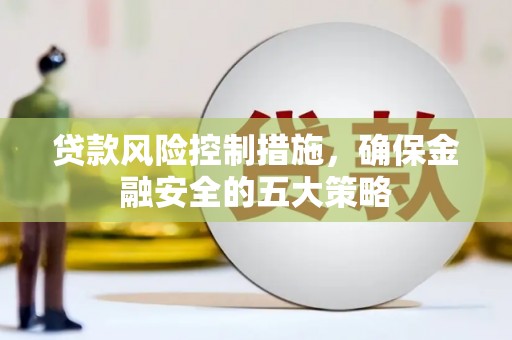 宁洱贷款风险控制措施，确保金融安全的五大策略