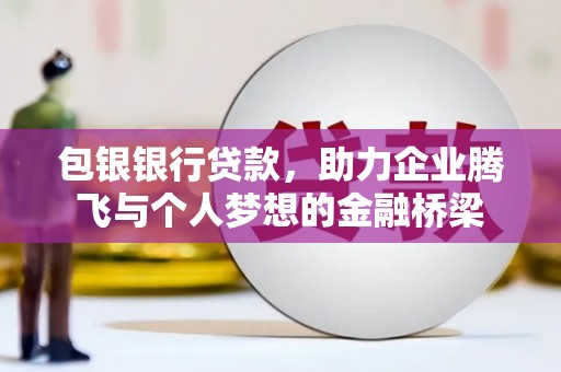 宁洱包银银行贷款，助力企业腾飞与个人梦想的金融桥梁