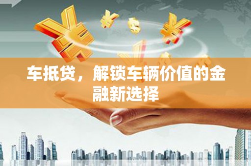 宁洱车抵贷，解锁车辆价值的金融新选择