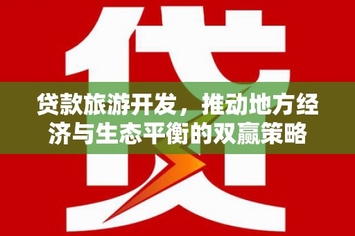 宁洱贷款旅游开发，推动地方经济与生态平衡的双赢策略