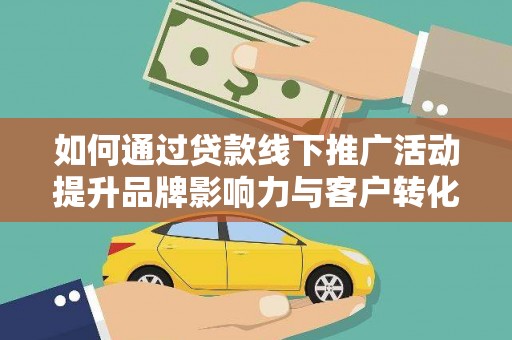 宁洱如何通过贷款线下推广活动提升品牌影响力与客户转化率