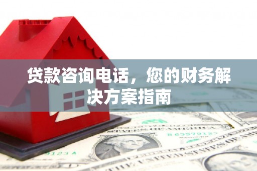 宁洱贷款咨询电话，您的财务解决方案指南