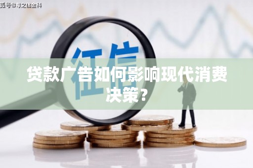 宁洱贷款广告如何影响现代消费决策？