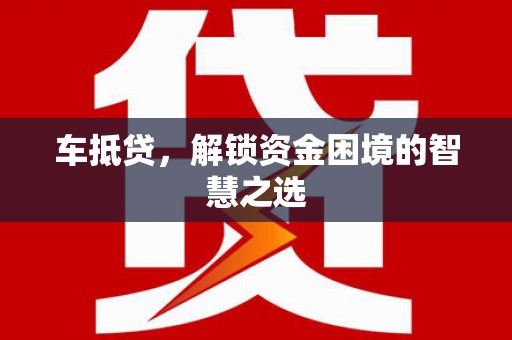 宁洱车抵贷，解锁资金困境的智慧之选