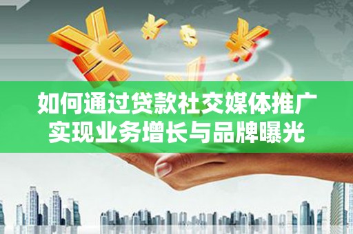 宁洱如何通过贷款社交媒体推广实现业务增长与品牌曝光