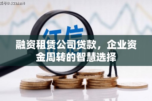 宁洱融资租赁公司贷款，企业资金周转的智慧选择