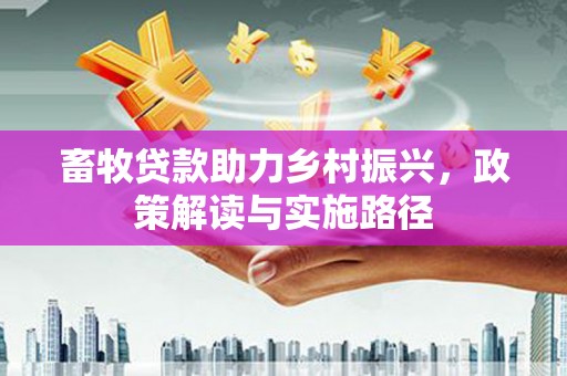 宁洱畜牧贷款助力乡村振兴，政策解读与实施路径