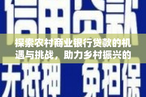 宁洱探索农村商业银行贷款的机遇与挑战，助力乡村振兴的金融引擎