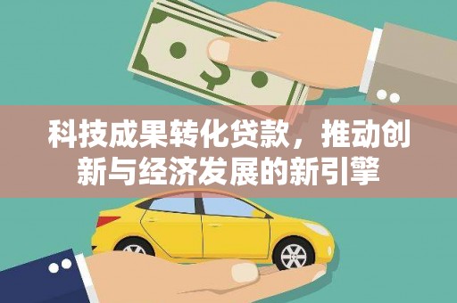 宁洱科技成果转化贷款，推动创新与经济发展的新引擎