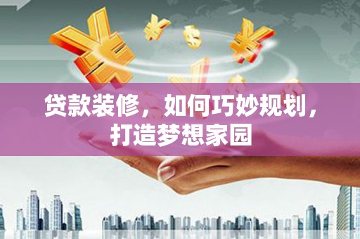 宁洱贷款装修，如何巧妙规划，打造梦想家园
