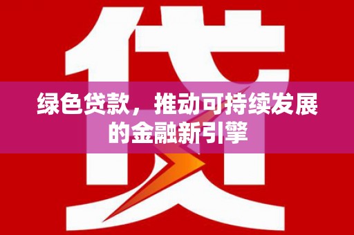 宁洱绿色贷款，推动可持续发展的金融新引擎