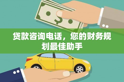 宁洱贷款咨询电话，您的财务规划最佳助手