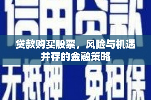宁洱贷款购买股票，风险与机遇并存的金融策略