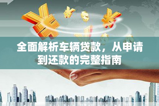宁洱全面解析车辆贷款，从申请到还款的完整指南