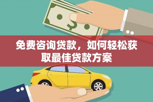 宁洱免费咨询贷款，如何轻松获取最佳贷款方案
